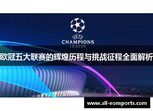 欧冠五大联赛的辉煌历程与挑战征程全面解析 欧冠五大联赛的辉煌历程与挑战征程全面解析