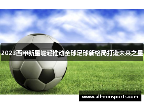 2023西甲新星崛起推动全球足球新格局打造未来之星 2023西甲新星崛起推动全球足球新格局打造未来之星