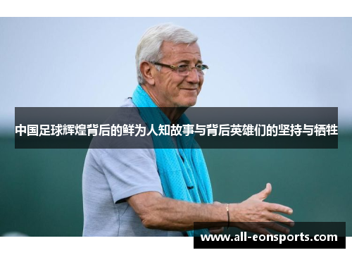 中国足球辉煌背后的鲜为人知故事与背后英雄们的坚持与牺牲 中国足球辉煌背后的鲜为人知故事与背后英雄们的坚持与牺牲