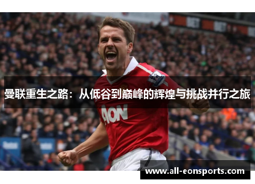 曼联重生之路:从低谷到巅峰的辉煌与挑战并行之旅 曼联重生之路:从低谷到巅峰的辉煌与挑战并行之旅