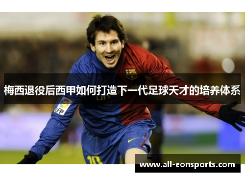 梅西退役后西甲如何打造下一代足球天才的培养体系 梅西退役后西甲如何打造下一代足球天才的培养体系