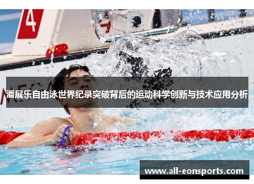 潘展乐自由泳世界纪录突破背后的运动科学创新与技术应用分析 潘展乐自由泳世界纪录突破背后的运动科学创新与技术应用分析