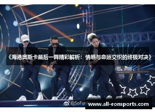 《海港奥斯卡最后一舞精彩解析:情感与命运交织的终极对决》 《海港奥斯卡最后一舞精彩解析:情感与命运交织的终极对决》