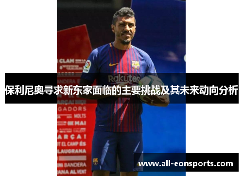 保利尼奥寻求新东家面临的主要挑战及其未来动向分析 保利尼奥寻求新东家面临的主要挑战及其未来动向分析