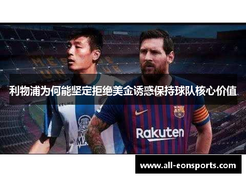 利物浦为何能坚定拒绝美金诱惑保持球队核心价值 利物浦为何能坚定拒绝美金诱惑保持球队核心价值