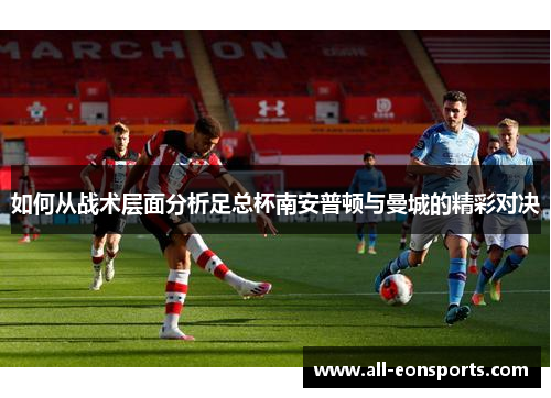 如何从战术层面分析足总杯南安普顿与曼城的精彩对决 如何从战术层面分析足总杯南安普顿与曼城的精彩对决
