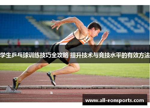 学生乒乓球训练技巧全攻略 提升技术与竞技水平的有效方法 学生乒乓球训练技巧全攻略 提升技术与竞技水平的有效方法