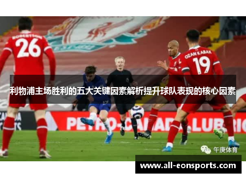 利物浦主场胜利的五大关键因素解析提升球队表现的核心因素 利物浦主场胜利的五大关键因素解析提升球队表现的核心因素