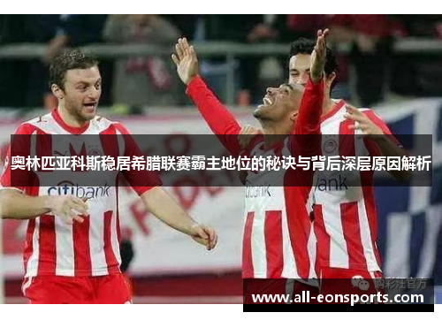 奥林匹亚科斯稳居希腊联赛霸主地位的秘诀与背后深层原因解析 奥林匹亚科斯稳居希腊联赛霸主地位的秘诀与背后深层原因解析