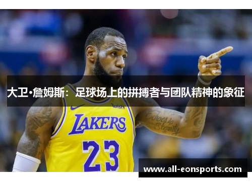 大卫·詹姆斯:足球场上的拼搏者与团队精神的象征 大卫·詹姆斯:足球场上的拼搏者与团队精神的象征