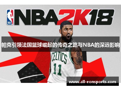 帕克引领法国篮球崛起的传奇之路与NBA的深远影响