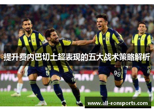 提升费内巴切土超表现的五大战术策略解析 提升费内巴切土超表现的五大战术策略解析