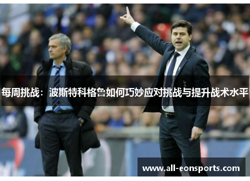 每周挑战:波斯特科格鲁如何巧妙应对挑战与提升战术水平 每周挑战:波斯特科格鲁如何巧妙应对挑战与提升战术水平