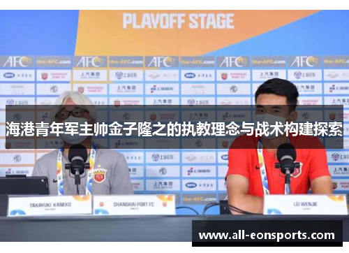 海港青年军主帅金子隆之的执教理念与战术构建探索 海港青年军主帅金子隆之的执教理念与战术构建探索