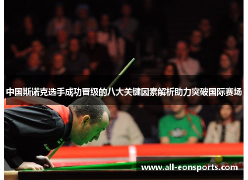 中国斯诺克选手成功晋级的八大关键因素解析助力突破国际赛场 中国斯诺克选手成功晋级的八大关键因素解析助力突破国际赛场