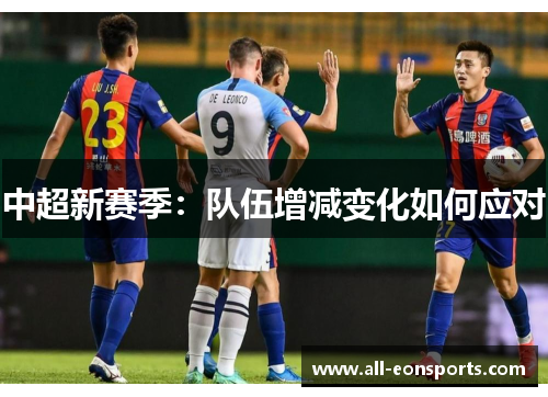 中超新赛季:队伍增减变化如何应对 中超新赛季:队伍增减变化如何应对