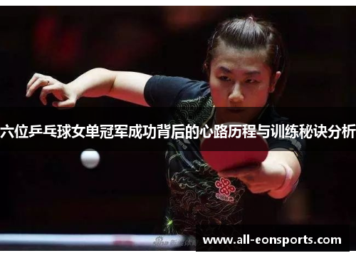 六位乒乓球女单冠军成功背后的心路历程与训练秘诀分析 六位乒乓球女单冠军成功背后的心路历程与训练秘诀分析