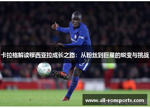 卡拉格解读穆西亚拉成长之路:从粉丝到巨星的蜕变与挑战 卡拉格解读穆西亚拉成长之路:从粉丝到巨星的蜕变与挑战