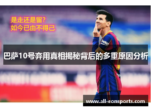 巴萨10号弃用真相揭秘背后的多重原因分析 巴萨10号弃用真相揭秘背后的多重原因分析