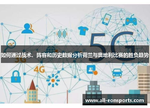 如何通过战术、阵容和历史数据分析荷兰与奥地利比赛的胜负趋势