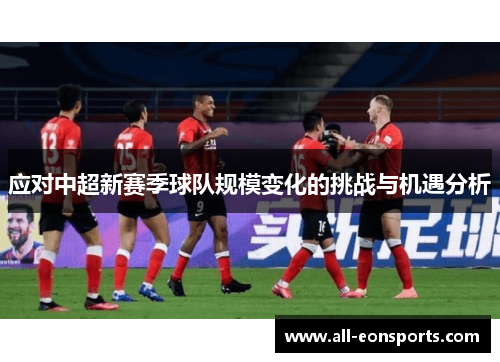 应对中超新赛季球队规模变化的挑战与机遇分析 应对中超新赛季球队规模变化的挑战与机遇分析