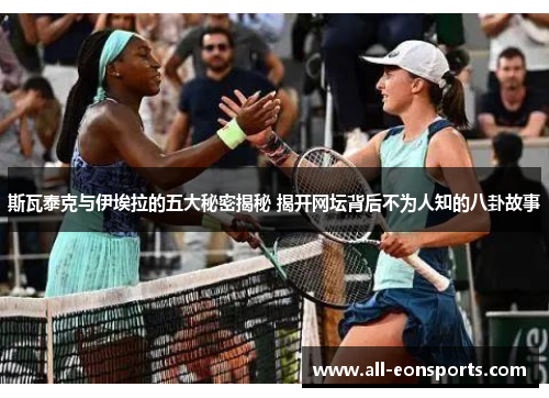 斯瓦泰克与伊埃拉的五大秘密揭秘 揭开网坛背后不为人知的八卦故事 斯瓦泰克与伊埃拉的五大秘密揭秘 揭开网坛背后不为人知的八卦故事