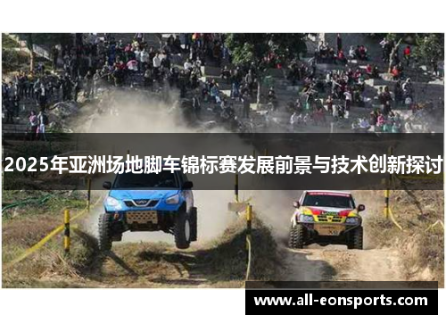 2025年亚洲场地脚车锦标赛发展前景与技术创新探讨 2025年亚洲场地脚车锦标赛发展前景与技术创新探讨
