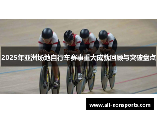 2025年亚洲场地自行车赛事重大成就回顾与突破盘点