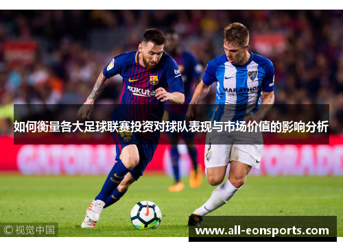 如何衡量各大足球联赛投资对球队表现与市场价值的影响分析 如何衡量各大足球联赛投资对球队表现与市场价值的影响分析