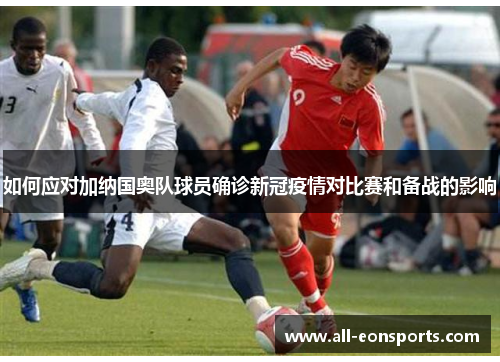 如何应对加纳国奥队球员确诊新冠疫情对比赛和备战的影响