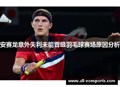 安赛龙意外失利未能晋级羽毛球赛场原因分析 安赛龙意外失利未能晋级羽毛球赛场原因分析