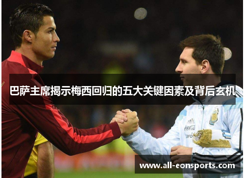 巴萨主席揭示梅西回归的五大关键因素及背后玄机 巴萨主席揭示梅西回归的五大关键因素及背后玄机