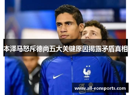 本泽马怒斥德尚五大关键原因揭露矛盾真相 本泽马怒斥德尚五大关键原因揭露矛盾真相