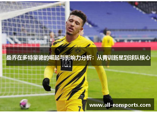 桑乔在多特蒙德的崛起与影响力分析:从青训新星到球队核心 桑乔在多特蒙德的崛起与影响力分析:从青训新星到球队核心