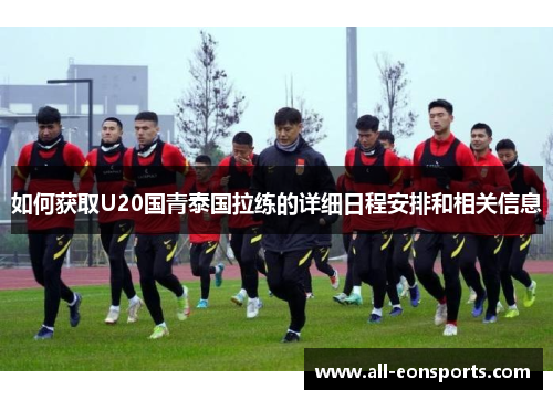 如何获取U20国青泰国拉练的详细日程安排和相关信息 如何获取U20国青泰国拉练的详细日程安排和相关信息