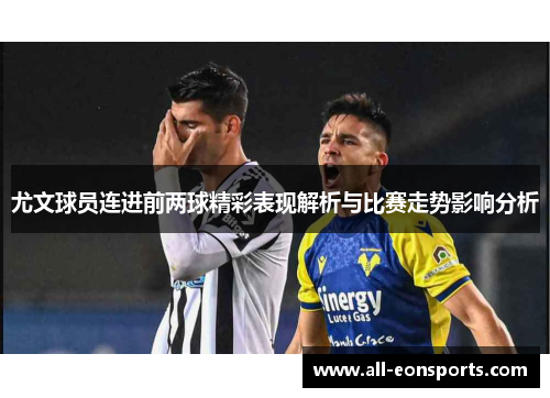 尤文球员连进前两球精彩表现解析与比赛走势影响分析 尤文球员连进前两球精彩表现解析与比赛走势影响分析