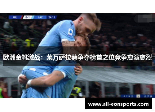欧洲金靴激战:莱万萨拉赫争夺榜首之位竞争愈演愈烈 欧洲金靴激战:莱万萨拉赫争夺榜首之位竞争愈演愈烈