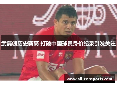 武磊创历史新高 打破中国球员身价纪录引发关注 武磊创历史新高 打破中国球员身价纪录引发关注
