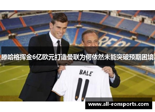 滕哈格挥金6亿欧元打造曼联为何依然未能突破预期困境 滕哈格挥金6亿欧元打造曼联为何依然未能突破预期困境