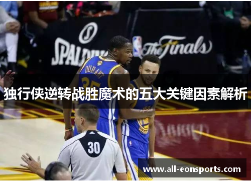 独行侠逆转战胜魔术的五大关键因素解析 独行侠逆转战胜魔术的五大关键因素解析