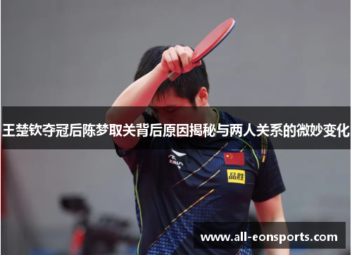 王楚钦夺冠后陈梦取关背后原因揭秘与两人关系的微妙变化