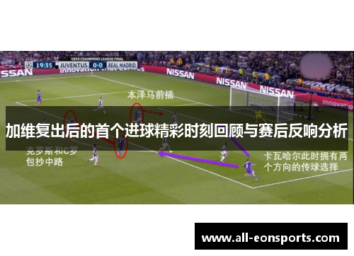 加维复出后的首个进球精彩时刻回顾与赛后反响分析 加维复出后的首个进球精彩时刻回顾与赛后反响分析