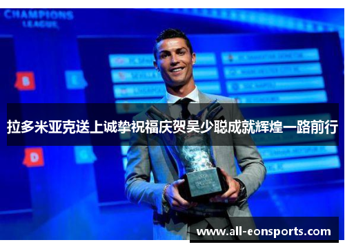 拉多米亚克送上诚挚祝福庆贺吴少聪成就辉煌一路前行 拉多米亚克送上诚挚祝福庆贺吴少聪成就辉煌一路前行