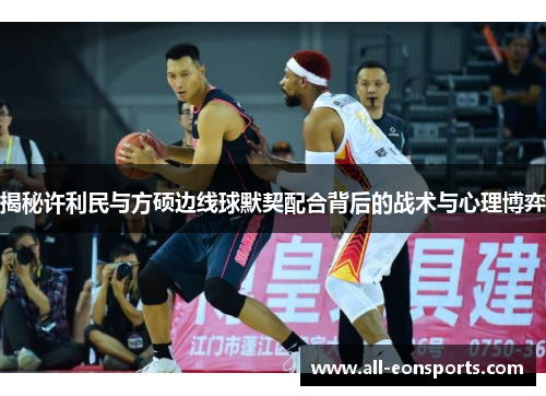 揭秘许利民与方硕边线球默契配合背后的战术与心理博弈 揭秘许利民与方硕边线球默契配合背后的战术与心理博弈