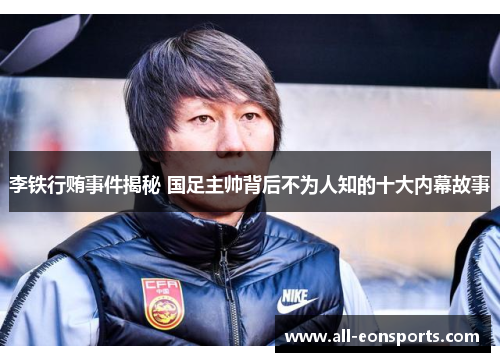 李铁行贿事件揭秘 国足主帅背后不为人知的十大内幕故事 李铁行贿事件揭秘 国足主帅背后不为人知的十大内幕故事