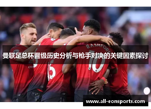 曼联足总杯晋级历史分析与枪手对决的关键因素探讨 曼联足总杯晋级历史分析与枪手对决的关键因素探讨