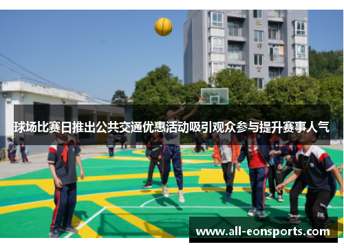 球场比赛日推出公共交通优惠活动吸引观众参与提升赛事人气 球场比赛日推出公共交通优惠活动吸引观众参与提升赛事人气