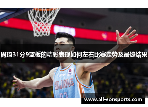 周琦31分9篮板的精彩表现如何左右比赛走势及最终结果 周琦31分9篮板的精彩表现如何左右比赛走势及最终结果