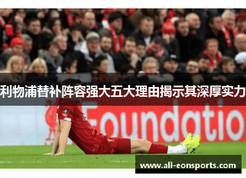 利物浦替补阵容强大五大理由揭示其深厚实力 利物浦替补阵容强大五大理由揭示其深厚实力