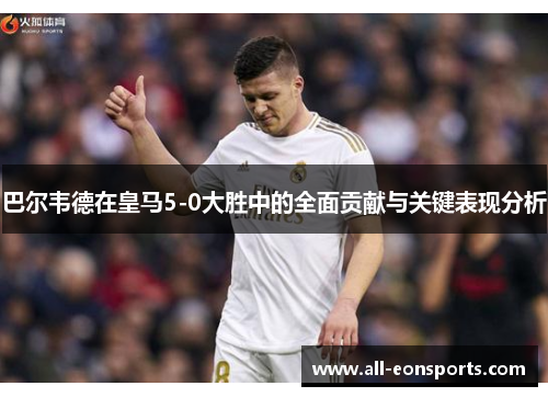 巴尔韦德在皇马5-0大胜中的全面贡献与关键表现分析 巴尔韦德在皇马5-0大胜中的全面贡献与关键表现分析